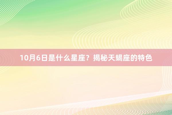 10月6日是什么星座？揭秘天蝎座的特色