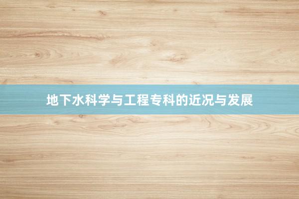 地下水科学与工程专科的近况与发展