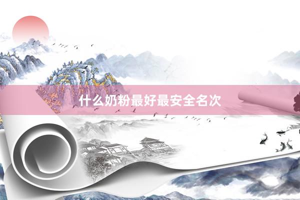 什么奶粉最好最安全名次
