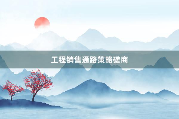 工程销售通路策略磋商