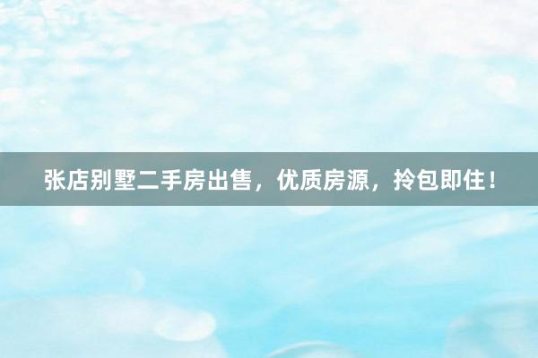 张店别墅二手房出售，优质房源，拎包即住！