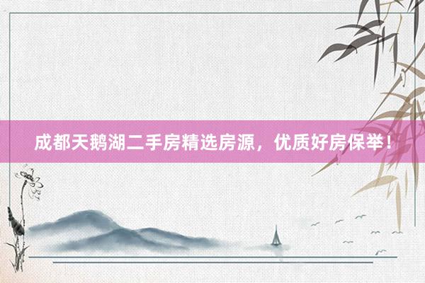 成都天鹅湖二手房精选房源，优质好房保举！