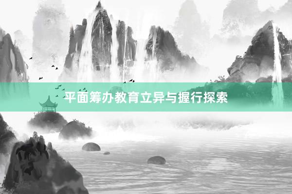 平面筹办教育立异与握行探索