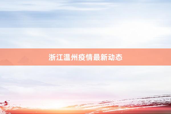 浙江温州疫情最新动态