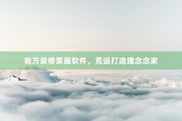 我方装修策画软件，荒诞打造理念念家