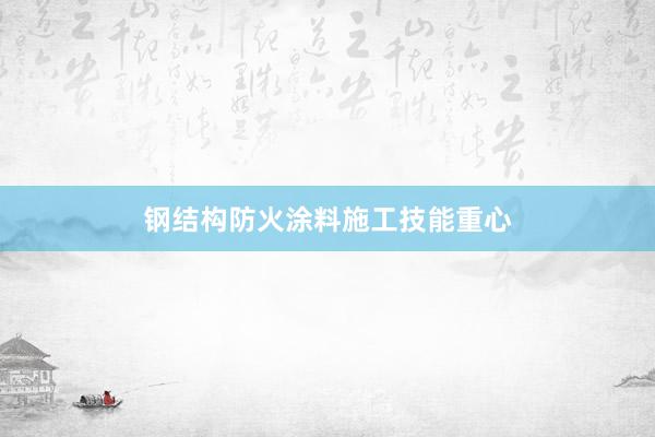 钢结构防火涂料施工技能重心