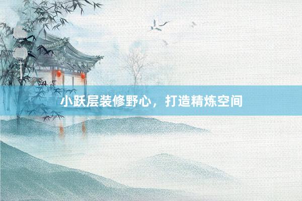 小跃层装修野心，打造精炼空间