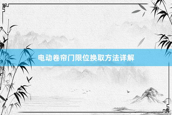 电动卷帘门限位换取方法详解