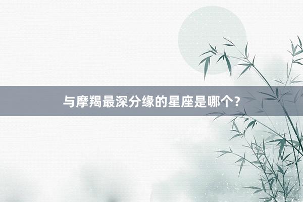与摩羯最深分缘的星座是哪个？