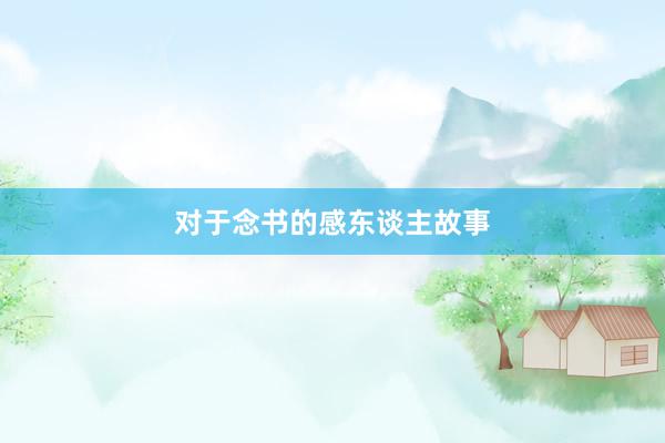 对于念书的感东谈主故事