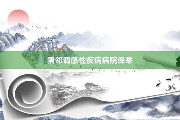 隔邻调感性疾病病院保举