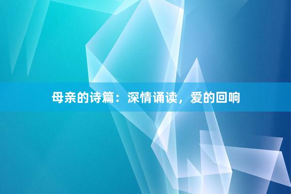 母亲的诗篇：深情诵读，爱的回响