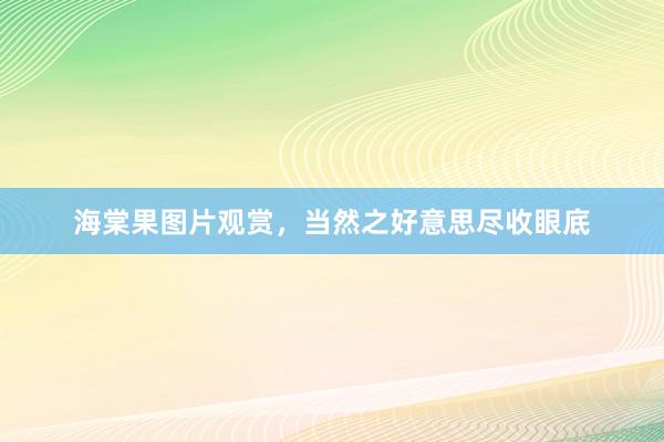 海棠果图片观赏，当然之好意思尽收眼底