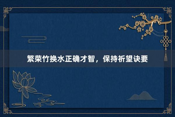 繁荣竹换水正确才智，保持祈望诀要