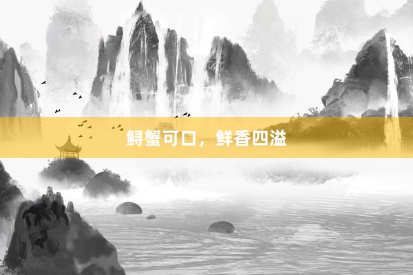 鲟蟹可口，鲜香四溢